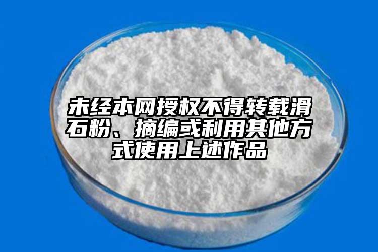 未经本网授权不得转载滑石粉、摘编或利用其他方式使用上述作品