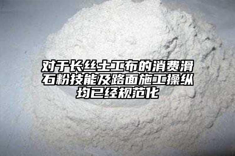 对于长丝土工布的消费滑石粉技能及路面施工操纵均已经规范化